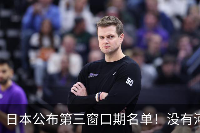 日本公布第三窗口期名单！没有河村勇辉八村塁，中国男篮力争连胜
