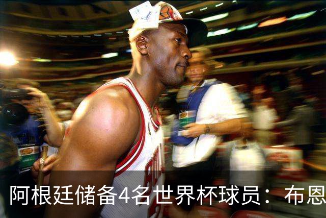 阿根廷储备4名世界杯球员：布恩迪亚 贝尔特兰 卡帕尔多 佩罗内